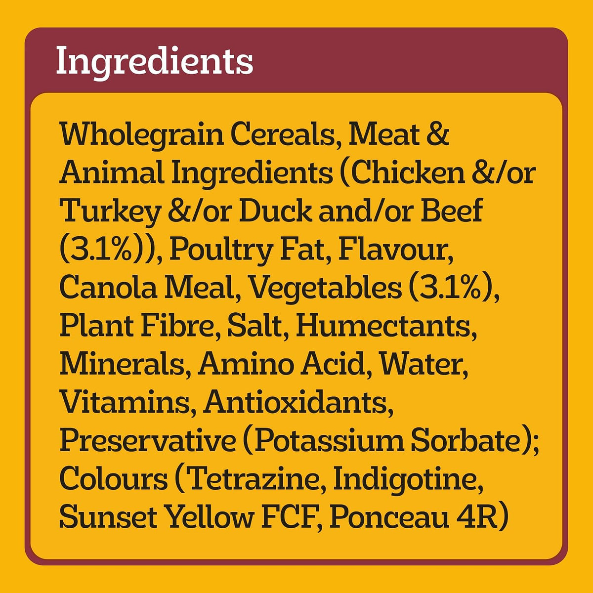 A yellow and maroon informational label with the heading 'Ingredients' listing food components such as wholegrain cereals, meat and animal ingredients, poultry fat, flavour, canola meal, vegetables, plant fibre, salt, humectants, minerals, amino acid, water, vitamins, antioxidants, preservative, and colours.